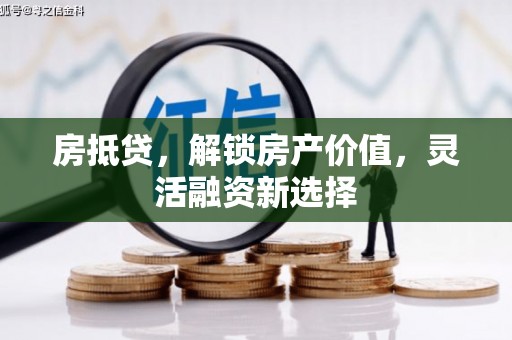 泾县房抵贷，解锁房产价值，灵活融资新选择