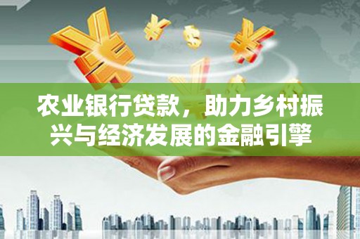泾县农业银行贷款，助力乡村振兴与经济发展的金融引擎