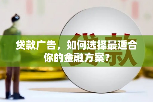 泾县贷款广告，如何选择最适合你的金融方案？
