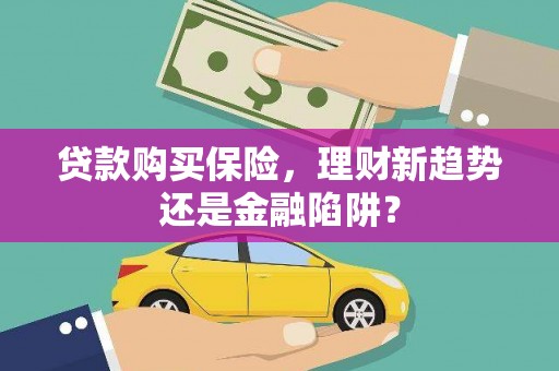 泾县贷款购买保险，理财新趋势还是金融陷阱？