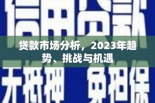 泾县贷款市场分析，2023年趋势、挑战与机遇