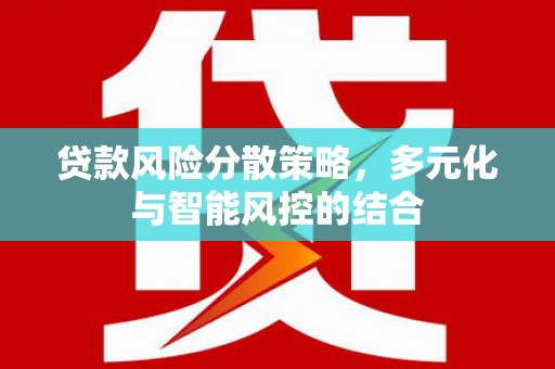 泾县贷款风险分散策略，多元化与智能风控的结合
