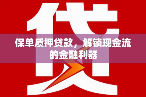 泾县保单质押贷款，解锁现金流的金融利器