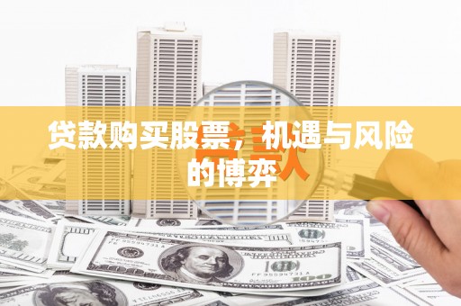 泾县贷款购买股票，机遇与风险的博弈