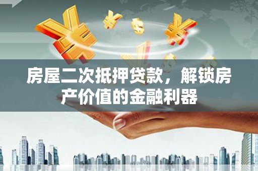 泾县房屋二次抵押贷款，解锁房产价值的金融利器