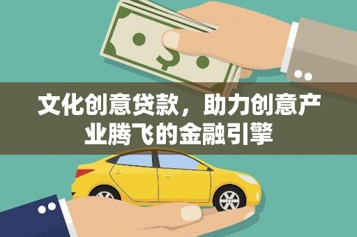 泾县文化创意贷款，助力创意产业腾飞的金融引擎