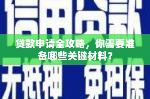 泾县贷款申请全攻略，你需要准备哪些关键材料？
