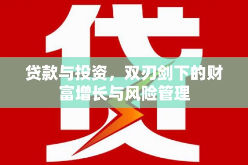 泾县贷款与投资，双刃剑下的财富增长与风险管理