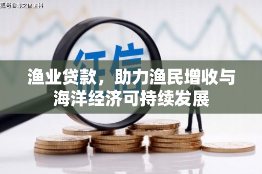 泾县渔业贷款，助力渔民增收与海洋经济可持续发展