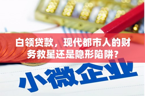泾县白领贷款，现代都市人的财务救星还是隐形陷阱？