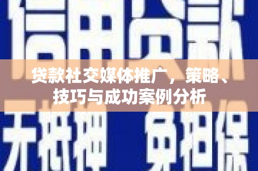 泾县贷款社交媒体推广，策略、技巧与成功案例分析