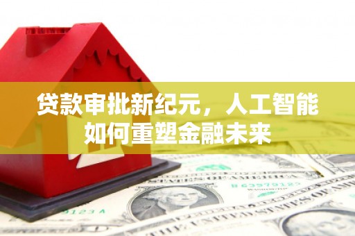 泾县贷款审批新纪元，人工智能如何重塑金融未来