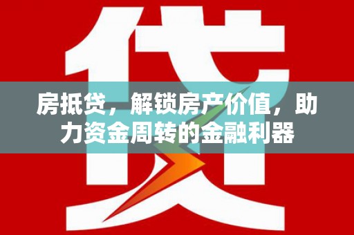 泾县房抵贷，解锁房产价值，助力资金周转的金融利器