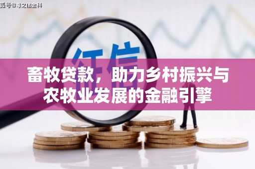 泾县畜牧贷款，助力乡村振兴与农牧业发展的金融引擎