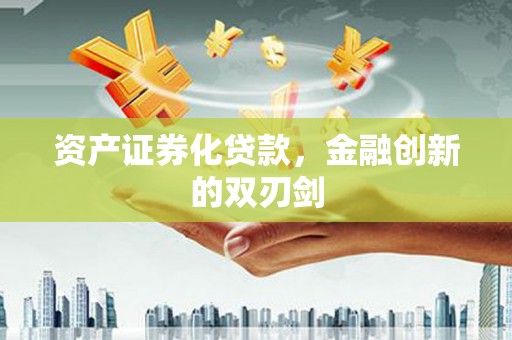 泾县资产证券化贷款，金融创新的双刃剑
