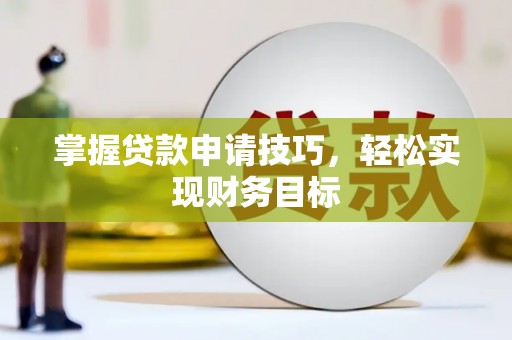 泾县掌握贷款申请技巧，轻松实现财务目标