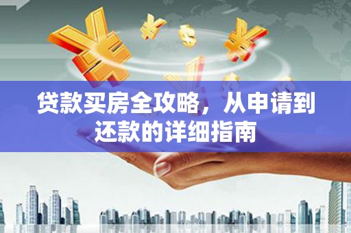 泾县贷款买房全攻略，从申请到还款的详细指南