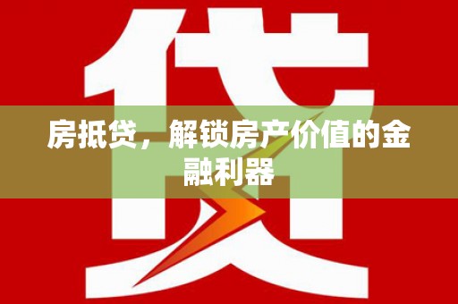 泾县房抵贷，解锁房产价值的金融利器