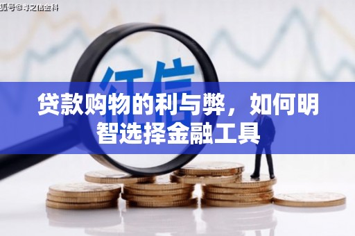 泾县贷款购物的利与弊，如何明智选择金融工具
