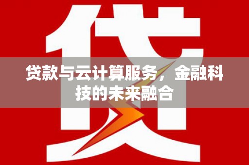泾县贷款与云计算服务，金融科技的未来融合
