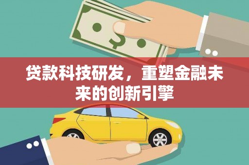 泾县贷款科技研发，重塑金融未来的创新引擎