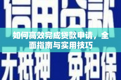 泾县如何高效完成贷款申请，全面指南与实用技巧