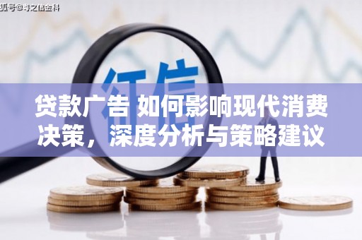 泾县贷款广告 如何影响现代消费决策，深度分析与策略建议