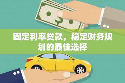 泾县固定利率贷款，稳定财务规划的最佳选择