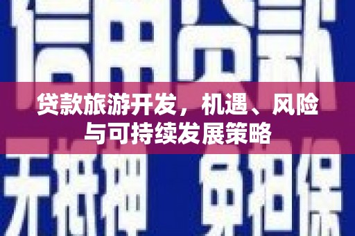 泾县贷款旅游开发，机遇、风险与可持续发展策略