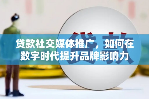 泾县贷款社交媒体推广，如何在数字时代提升品牌影响力