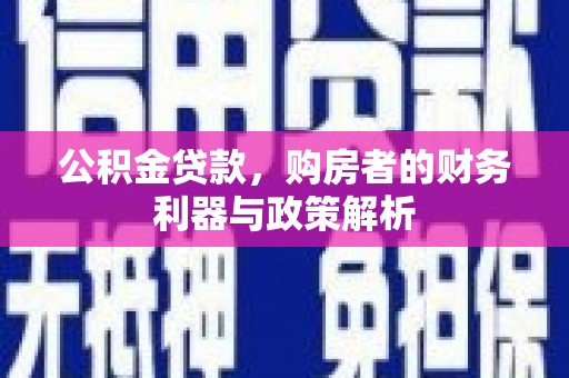 泾县公积金贷款，购房者的财务利器与政策解析