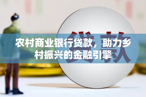 泾县农村商业银行贷款，助力乡村振兴的金融引擎