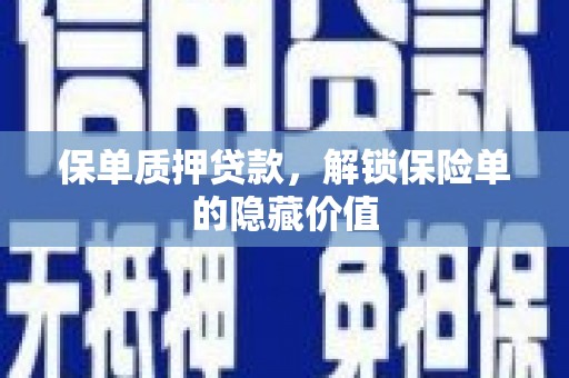 泾县保单质押贷款，解锁保险单的隐藏价值