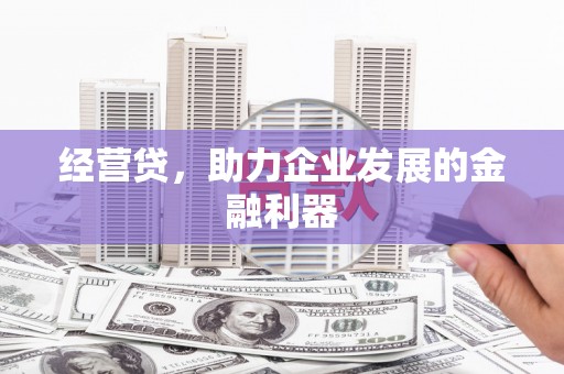 泾县经营贷，助力企业发展的金融利器