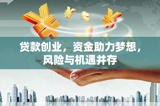 泾县贷款创业，资金助力梦想，风险与机遇并存