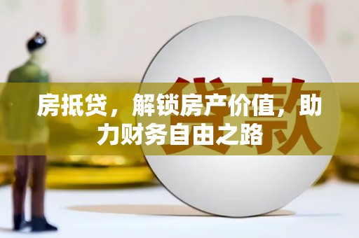 泾县房抵贷，解锁房产价值，助力财务自由之路