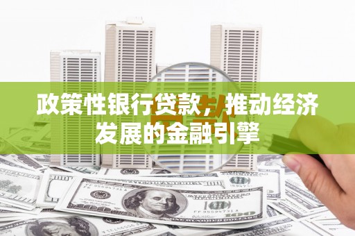 泾县政策性银行贷款，推动经济发展的金融引擎