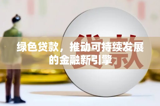 泾县绿色贷款，推动可持续发展的金融新引擎