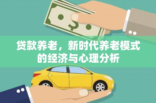 泾县贷款养老，新时代养老模式的经济与心理分析