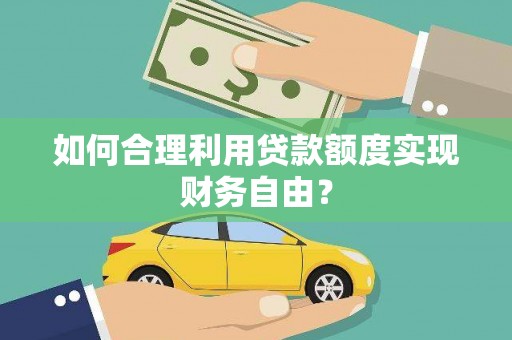 泾县如何合理利用贷款额度实现财务自由？