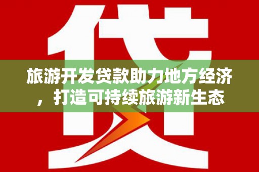 泾县旅游开发贷款助力地方经济，打造可持续旅游新生态