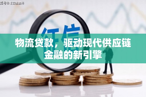 泾县物流贷款，驱动现代供应链金融的新引擎