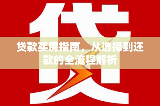 泾县贷款买房指南，从选择到还款的全流程解析