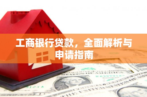 泾县工商银行贷款，全面解析与申请指南