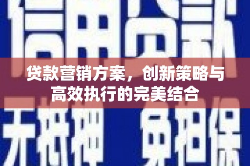 泾县贷款营销方案，创新策略与高效执行的完美结合