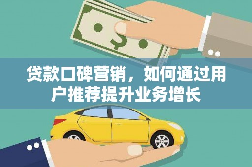 泾县贷款口碑营销，如何通过用户推荐提升业务增长