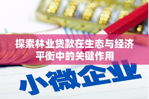 泾县探索林业贷款在生态与经济平衡中的关键作用