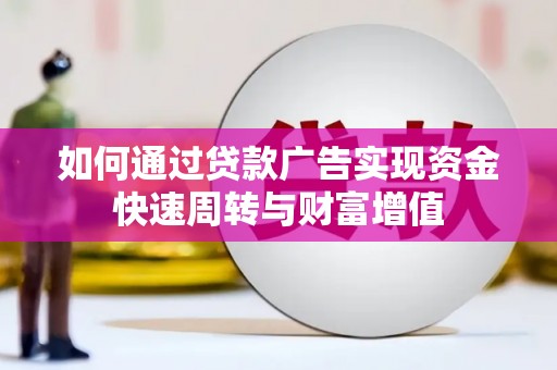 泾县如何通过贷款广告实现资金快速周转与财富增值