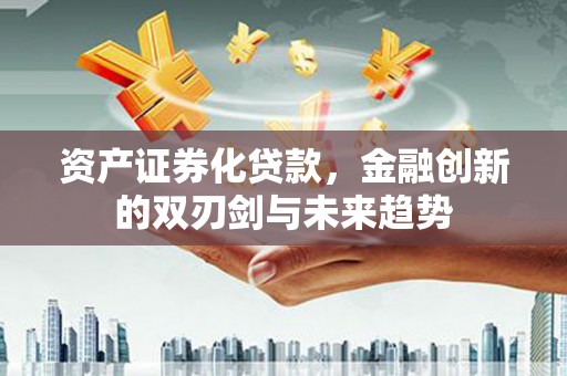 泾县资产证券化贷款，金融创新的双刃剑与未来趋势