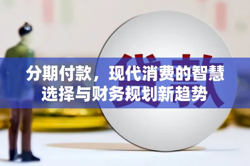 泾县分期付款，现代消费的智慧选择与财务规划新趋势